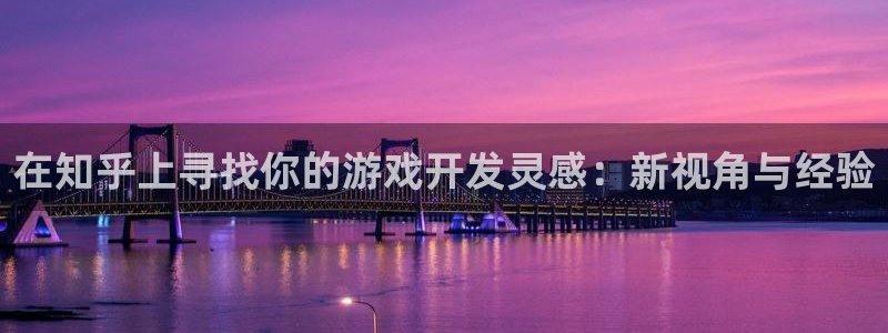 沐鸣2官网网址：在知乎上寻找你的游戏开发灵感：新视角与经验