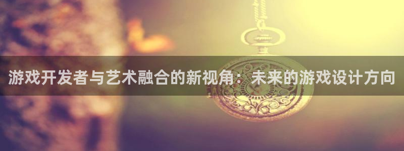 沐鸣2娱乐平台注册：游戏开发者与艺术融合的新视角：未来的游戏设计方向