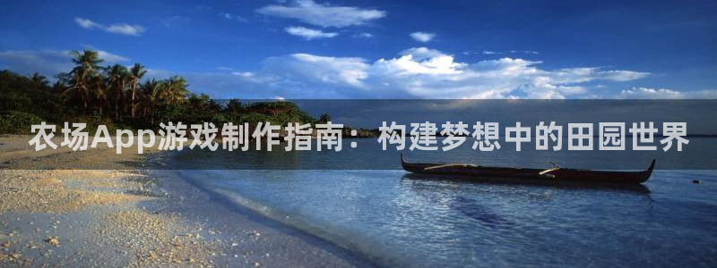 沐鸣2官方注册：农场App游戏制作指南：构建梦想中的田园世界