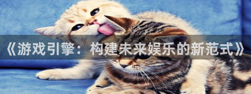 沐鸣2官方：《游戏引擎：构建未来娱乐的新范式》