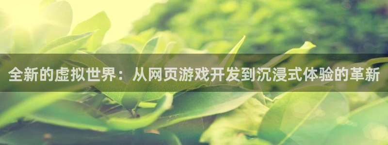 沐鸣娱乐2如何找回密码：全新的虚拟世界：从网页游戏开发到沉浸式体验的革新