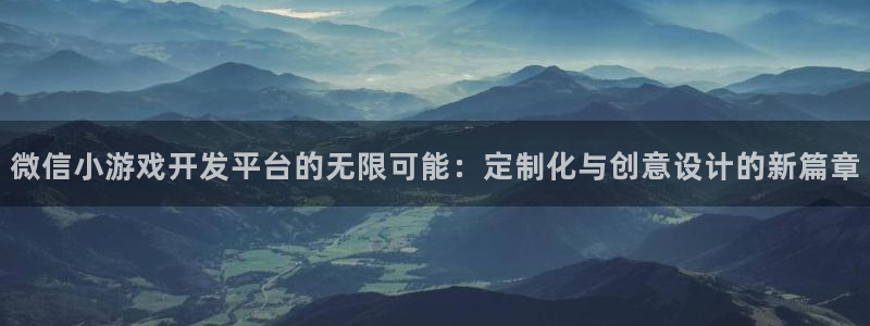沐鸣2登录测速：微信小游戏开发平台的无限可能：定制化与创意设计的新篇章