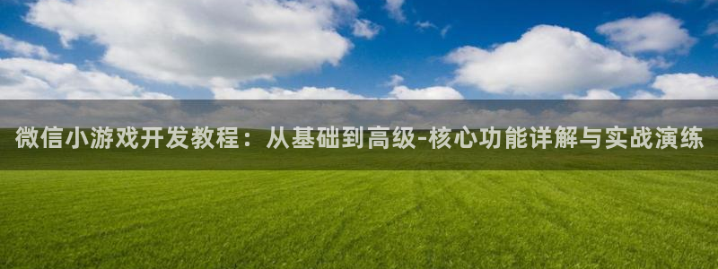 沐鸣2平台开户：微信小游戏开发教程：从基础到高级-核心功能详解与实战演练