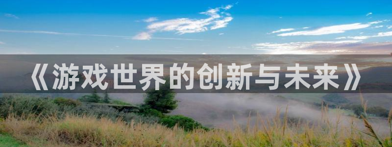 沐鸣2app下载：《游戏世界的创新与未来》