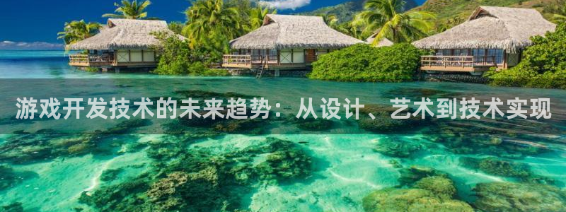沐鸣娱乐2测速登陆：游戏开发技术的未来趋势：从设计、艺术到技术实现