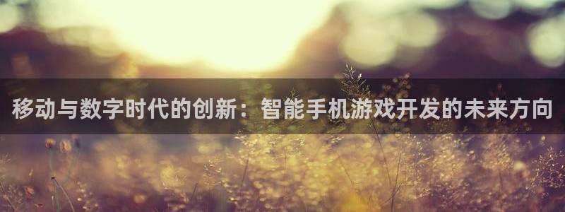沐鸣2平台注册流程：移动与数字时代的创新：智能手机游戏开发的未来方向
