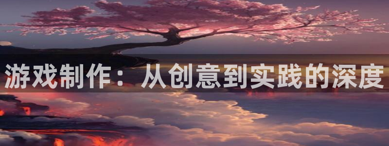 沐鸣2官网网址：游戏制作：从创意到实践的深度