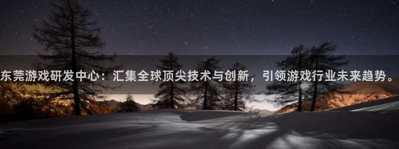 沐鸣娱乐2登录平台官网入口：东莞游戏研发中心：汇集全球顶尖技术与创新，引领游戏行业未来趋势。