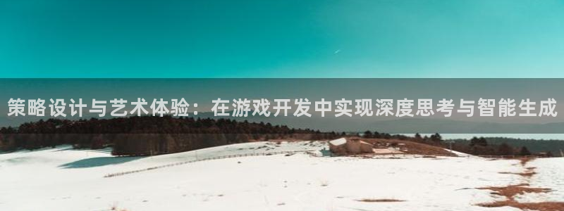 沐鸣娱乐2游戏说明：策略设计与艺术体验：在游戏开发中实现深度思考与智能生成