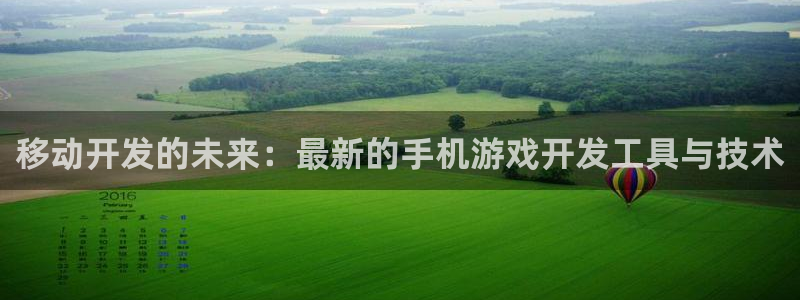 沐鸣2代理注册：移动开发的未来：最新的手机游戏开发工具与技术