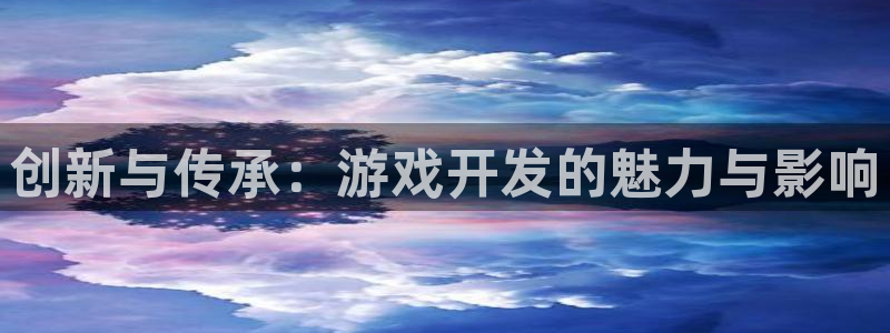 沐鸣娱乐2电脑版：创新与传承：游戏开发的魅力与影响